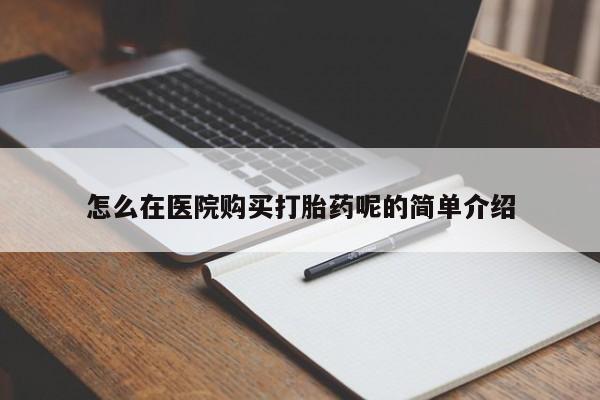 昆山哪里有私人打胎药怎么在医院购买打胎药呢的简单介绍