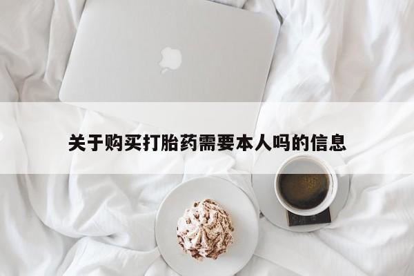 昆山哪里有私人打胎药关于购买打胎药需要本人吗的信息
