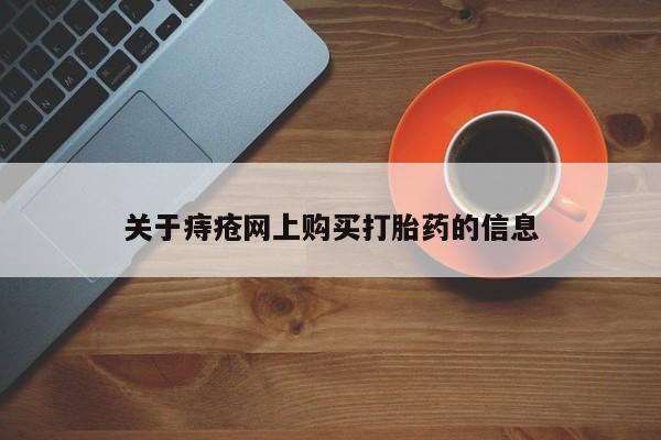 昆山哪里有私人打胎药关于痔疮网上购买打胎药的信息