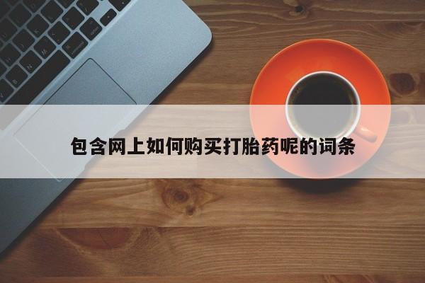 昆山哪里有私人打胎药包含网上如何购买打胎药呢的词条