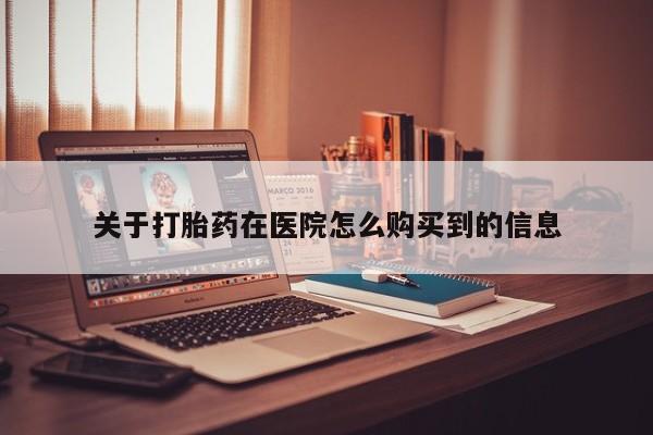 昆山哪里有私人打胎药关于打胎药在医院怎么购买到的信息