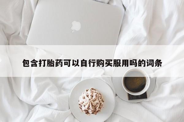 昆山哪里有私人打胎药包含打胎药可以自行购买服用吗的词条