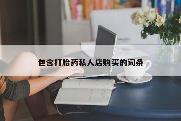 昆山哪里有私人打胎药包含打胎药私人店购买的词条