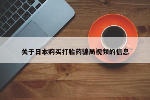 昆山哪里有私人打胎药关于日本购买打胎药骗局视频的信息