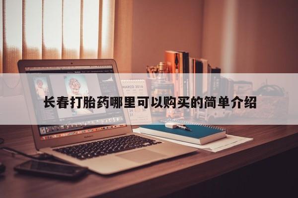 昆山哪里有私人打胎药长春打胎药哪里可以购买的简单介绍