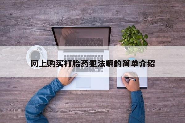昆山哪里有私人打胎药网上购买打胎药犯法嘛的简单介绍