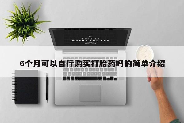 昆山哪里有私人打胎药6个月可以自行购买打胎药吗的简单介绍
