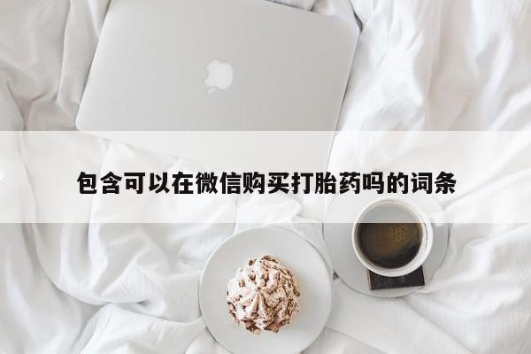 昆山哪里有私人打胎药包含可以在微信购买打胎药吗的词条