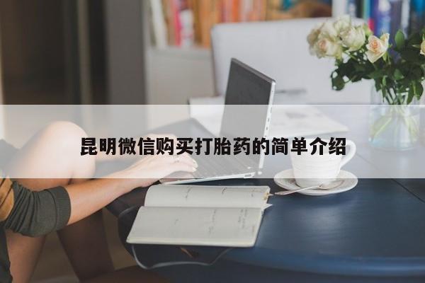 昆山哪里有私人打胎药昆明微信购买打胎药的简单介绍